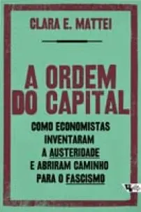 A ordem do capital - Como economistas inventaram a austeridade e abriram caminho para o fascismo