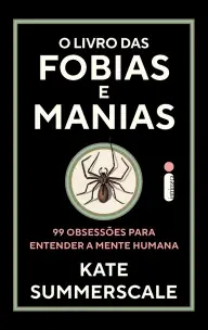 O Livro Das Fobias e Manias - 99 Obsessões Para Entender a Mente Humana