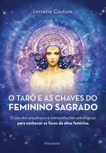 o Tarô e As Chaves Do Feminino Sagrado -  o Uso Dos Arquétipos e Interpretações Astrológicas Para Co